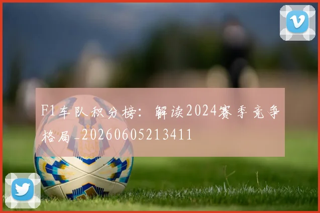 F1车队积分榜：解读2024赛季竞争格局_20260605213411