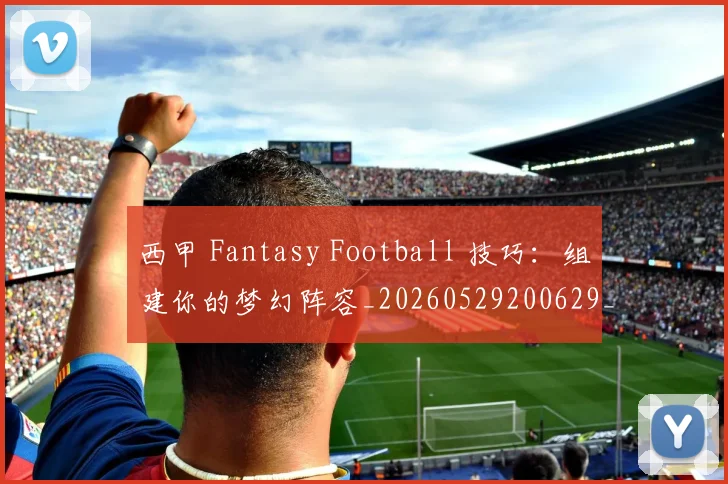 西甲 Fantasy Football 技巧：组建你的梦幻阵容_20260529200629_20260703181832