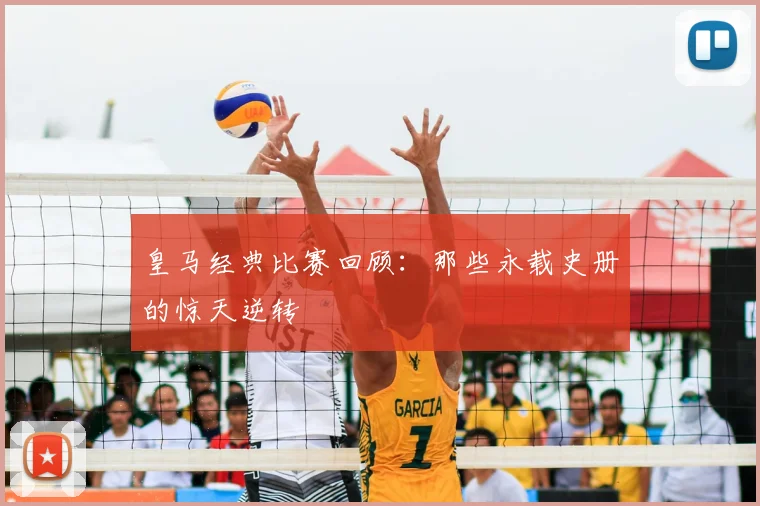 皇马经典比赛回顾:那些永载史册的惊天逆转