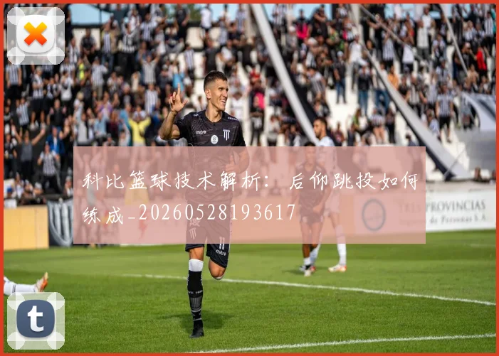 科比篮球技术解析：后仰跳投如何练成_20260528193617