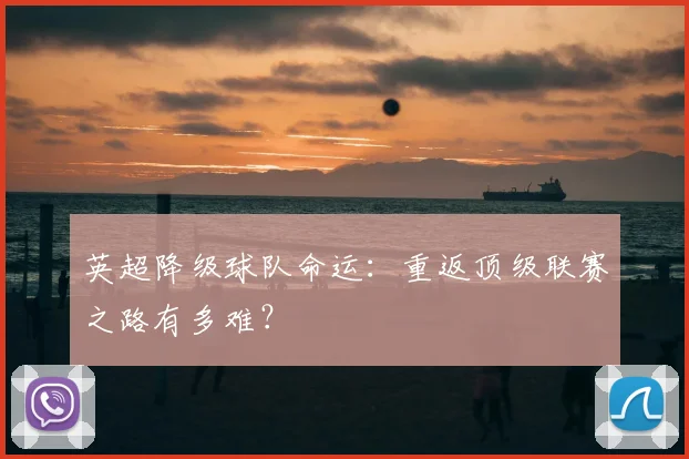 英超降级球队命运：重返顶级联赛之路有多难？