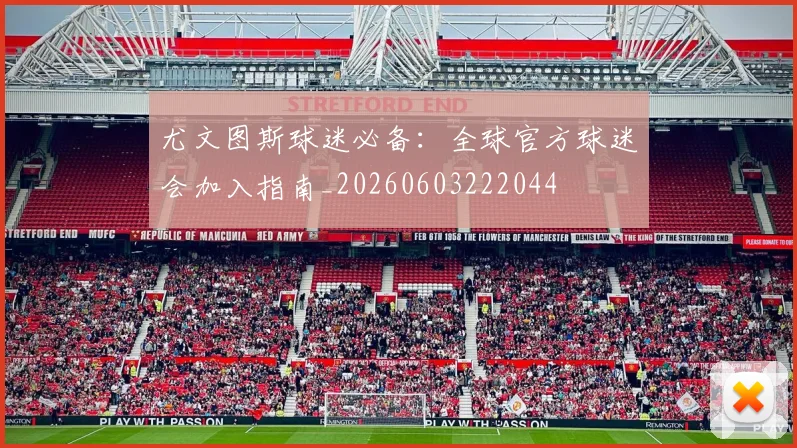 尤文图斯球迷必备:全球官方球迷会加入指南_20260603222044