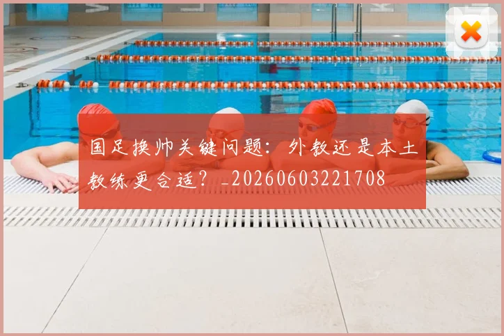 国足换帅关键问题:外教还是本土教练更合适?_20260603221708