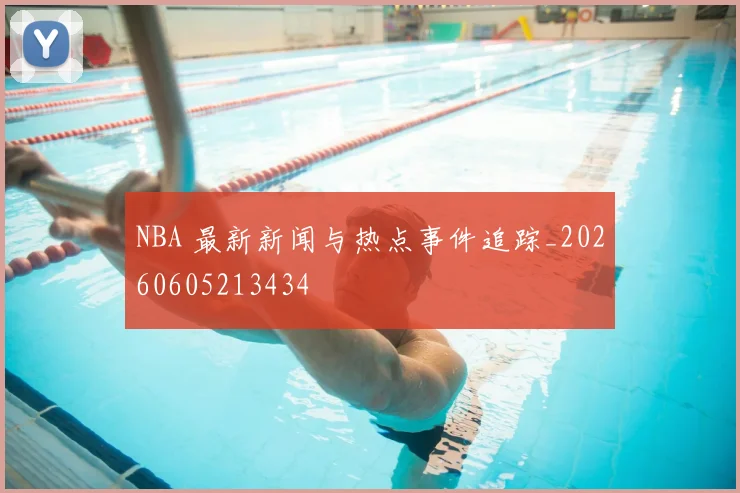 NBA 最新新闻与热点事件追踪_20260605213434
