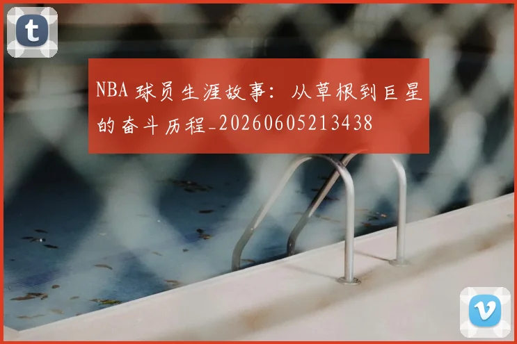 NBA 球员生涯故事:从草根到巨星的奋斗历程_20260605213438