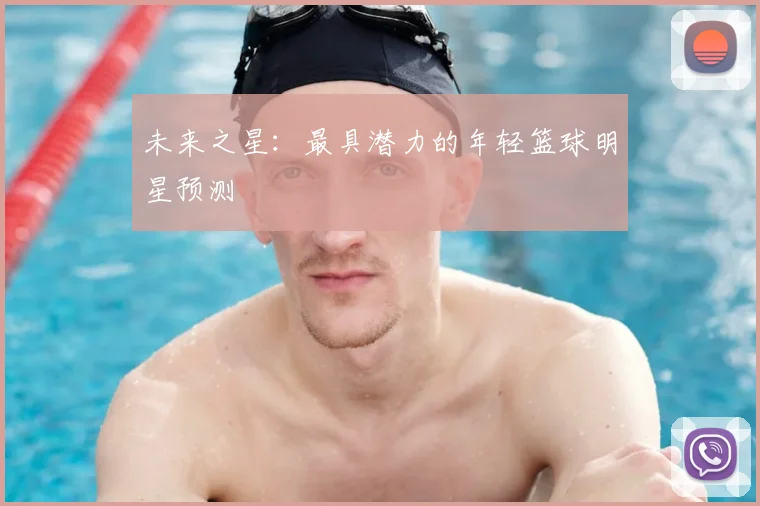 未来之星:最具潜力的年轻篮球明星预测