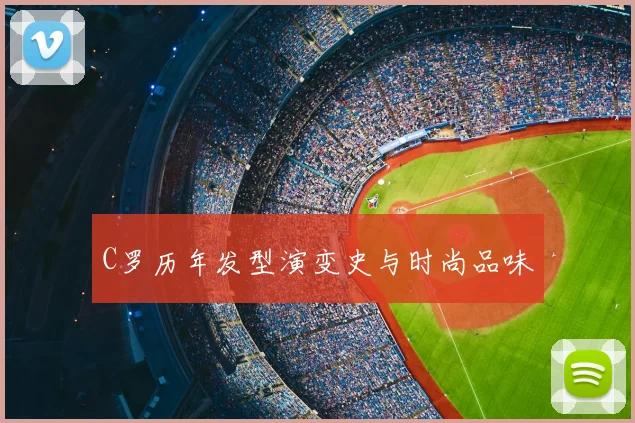 C罗历年发型演变史与时尚品味