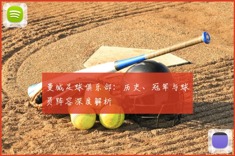 曼城足球俱乐部:历史、冠军与球员阵容深度解析