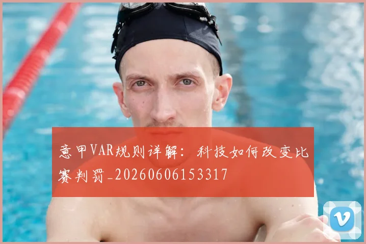 意甲VAR规则详解:科技如何改变比赛判罚_20260606153317