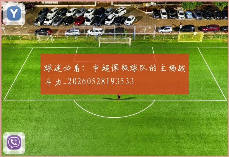 球迷必看：中超保级球队的主场战斗力_20260528193533