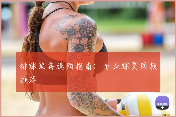 排球装备选购指南:专业球员同款推荐