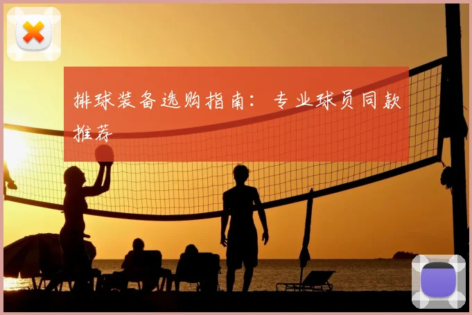 排球装备选购指南：专业球员同款推荐