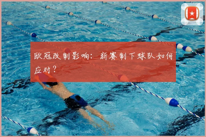 欧冠改制影响：新赛制下球队如何应对？