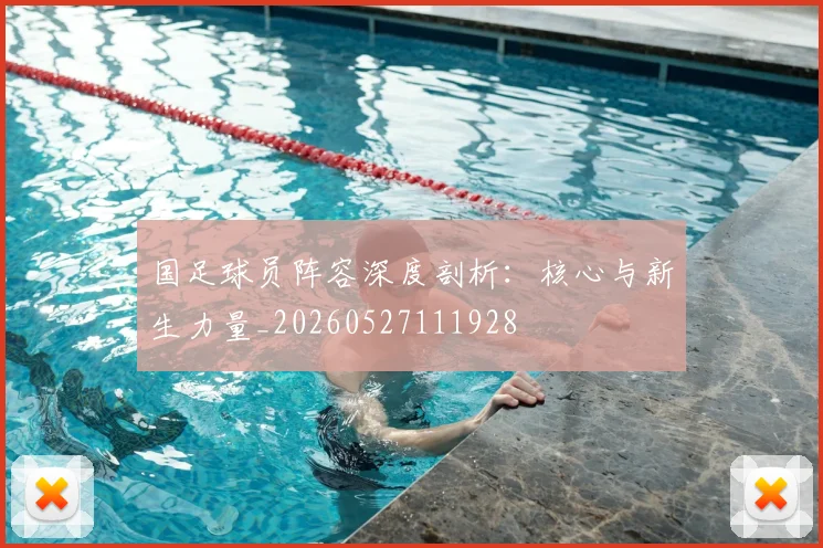 国足球员阵容深度剖析:核心与新生力量_20260527111928