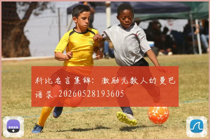 科比名言集锦：激励无数人的曼巴语录_20260528193605