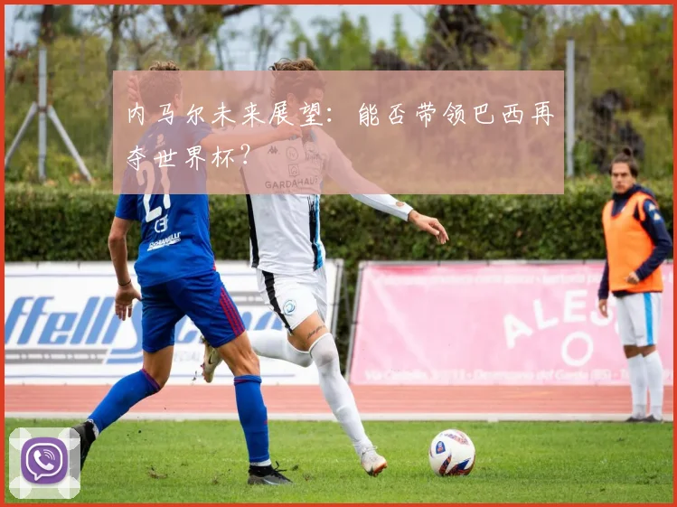 内马尔未来展望:能否带领巴西再夺世界杯?