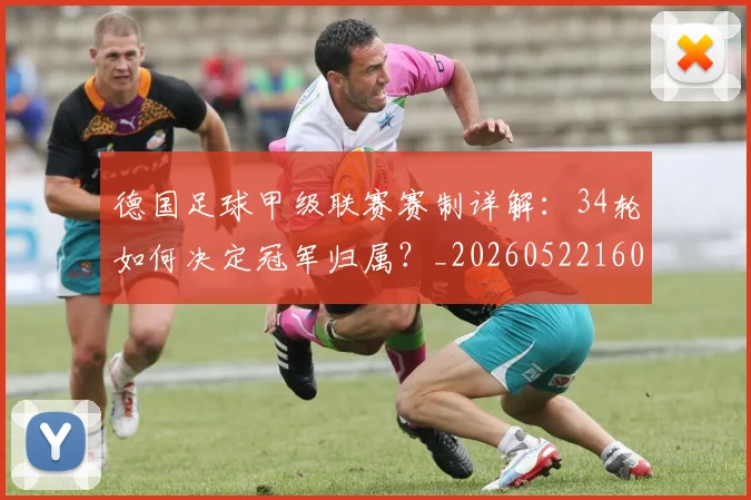 德国足球甲级联赛赛制详解：34轮如何决定冠军归属？_20260522160641