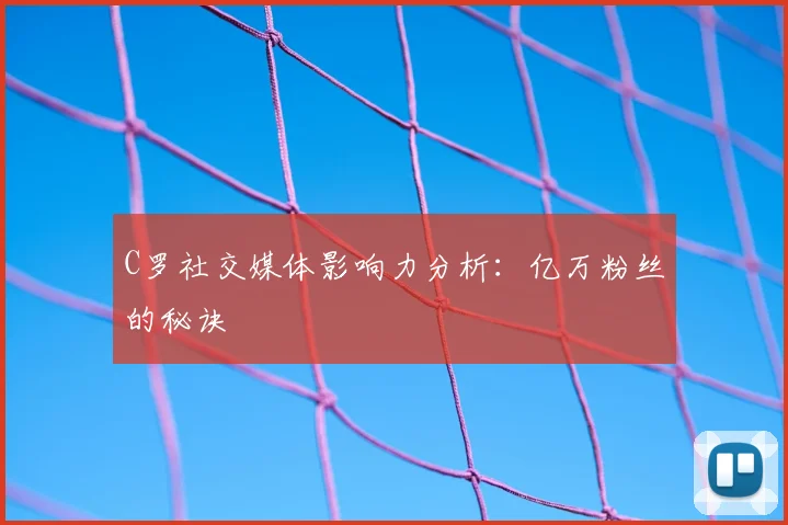 C罗社交媒体影响力分析：亿万粉丝的秘诀