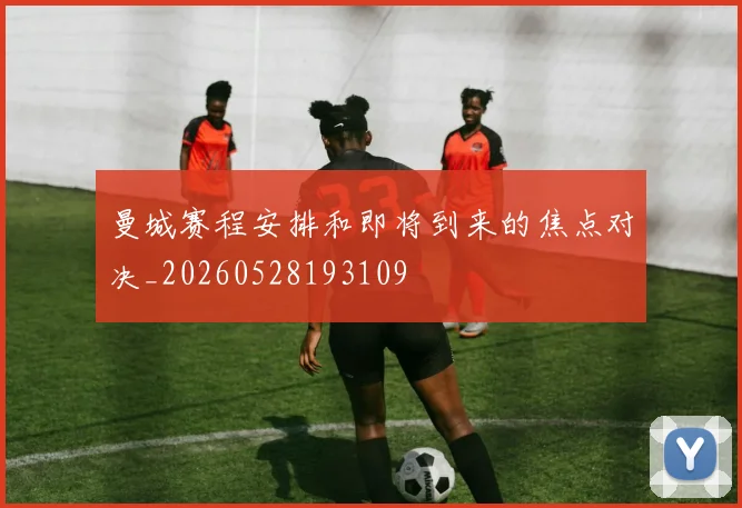 曼城赛程安排和即将到来的焦点对决_20260528193109