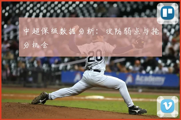 中超保级数据分析:攻防弱点与抢分机会