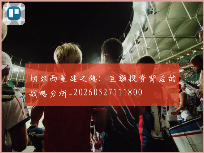 切尔西重建之路：巨额投资背后的战略分析_20260527111800